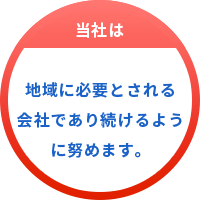 地域に必要とされる会社であり続けるように努めます。