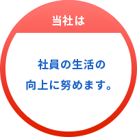 社員の生活の向上に努めます。